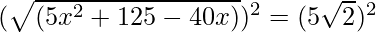(\sqrt{(5 x^2 + 125 - 40 x)})^2 = (5\sqrt{2})^2