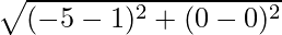 \sqrt{(-5 - 1)^2 + (0 - 0)^2}