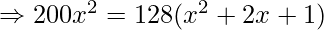 \Rightarrow 200 x^2 = 128 (x^2 + 2 x +1)