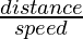\frac{distance}{speed}