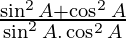\frac{\sin^2 A + \cos^2 A}{\sin^2 A . \cos^2 A}