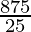 \frac{875}{25}