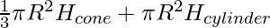 \frac{1}{3} \pi R^2 H_{cone} + \pi R^2 H_{cylinder}