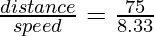 \frac{distance}{speed} = \frac{75 }{8.33}