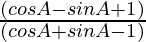 \frac{(cos A - sin A + 1) }{ (cos A + sin A - 1) }