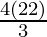 \frac{4 (22)}{3}