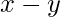x - y