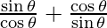 \frac{\sin \theta}{\cos \theta} + \frac{\cos \theta}{\sin \theta}