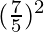 (\frac{7}{5})^2