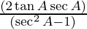 \frac{(2 \tan A \sec A)}{(\sec^2 A - 1)}