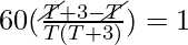 60(\frac{\cancel{T} + 3 - \cancel{T}}{T (T + 3)}) = 1