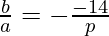 \frac{b}{a} = - \frac{- 14}{p}