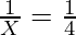 \frac{1}{X} = \frac{1}{4}