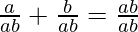 \frac{a}{ab} + \frac{b}{ab} = \frac{ab}{ab}
