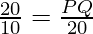 \frac{20}{10} = \frac{PQ}{20}