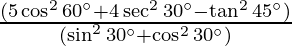 \frac{(5 \cos ^2 60 ^\circ + 4 \sec ^2 30 ^\circ - \tan ^2 45 ^\circ)}{(\sin ^2 30 ^\circ + \cos ^2 30 ^\circ)}