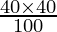 \frac{40 \times 40}{100}