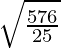 \sqrt{\frac{576}{25}}