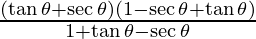 \frac{(\tan\theta + \sec \theta) (1- \sec\theta + \tan\theta)}{1+\tan\theta - \sec \theta}