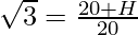 \sqrt 3 = \frac {20 + H}{20}