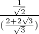 \frac{\frac{1}{\sqrt 2}}{(\frac{2 + 2 \sqrt 3}{\sqrt 3})}