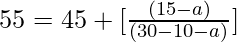 55 = 45 + [\frac{(15 - a)}{(30 - 10 - a)}]