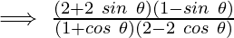 \implies \frac{(2+2~sin~\theta)(1-sin~\theta)}{(1+cos~\theta)(2-2~cos~\theta)}