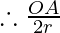 \therefore       \frac{OA}{2r}