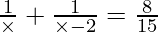 \frac{1}{\times} + \frac{1}{\times - 2} = \frac {8}{15}