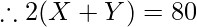 \therefore 2(X + Y) = 80