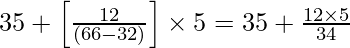 35 + \left [\frac{12}{(66 - 32)}\right] \times 5 = 35 + \frac{12 \times 5}{34}
