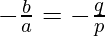 - \frac{b}{a} = - \frac {q}{p}