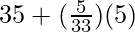 35 + (\frac{5}{33}) (5)