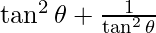 \tan^2 \theta + \frac{1}{\tan^2 \theta}