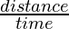 \frac{distance}{time}