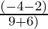 \frac{(- 4 - 2)}{9 + 6)}
