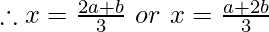 \therefore x=\frac{2a+b}{3}~ or~  x=\frac{a+2b}{3}