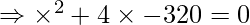 \Rightarrow \times^2 + 4\times - 320 = 0