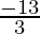 \frac {- 13}{3}