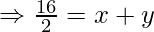 \Rightarrow \frac{16}{2} = x + y