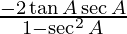 \frac {- 2 \tan A \sec A} {1 - \sec ^2 A}