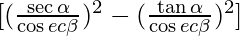 [(\frac{\sec \alpha }{\cos ec \beta})^2 - (\frac{\tan \alpha }{\cos ec \beta})^2]