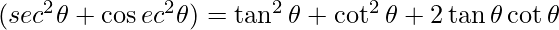 (sec^2 \theta + \cos ec^2 \theta) = \tan ^2 \theta + \cot ^2 \theta + 2 \tan \theta \cot \theta