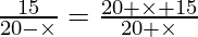 Rendered by QuickLaTeX.com \frac{15}{20 - \times} = \frac{20 + \times + 15}{20 + \times}