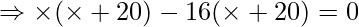 \Rightarrow \times (\times + 20) - 16(\times + 20) = 0