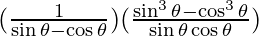 (\frac{1}{\sin \theta - \cos \theta}) (\frac{\sin^3 \theta - \cos^3 \theta}{\sin \theta \cos \theta})