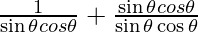 \frac{1}{\sin \theta cos\theta} + \frac{\sin \theta cos\theta}{\sin \theta \cos \theta}