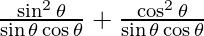 {\frac{\sin ^2 \theta}{\sin \theta  \cos \theta} + \frac{\cos ^2 \theta}{\sin \theta  \cos \theta}