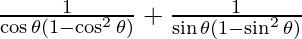 \frac{1}{\cos \theta (1 - \cos ^2 \theta)} + \frac{1}{\sin \theta (1 - \sin ^2 \theta)}