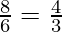 \frac{8}{6} = \frac{4}{3}